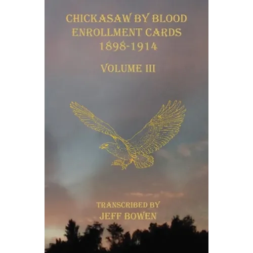 Chickasaw By Blood Enrollment Cards 1898-1914 Volume III