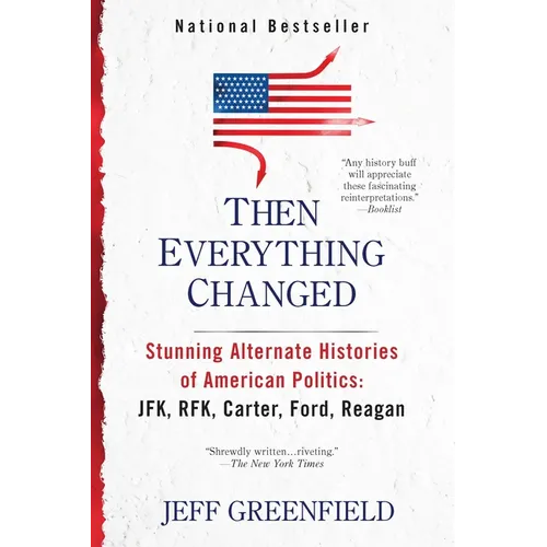 Then Everything Changed: Stunning Alternate Histories of American Politics: Jfk, Rfk, Carter, Ford, Reagan