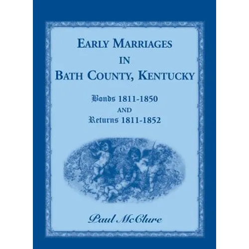Early Marriages in Bath County, Kentucky: Bonds 1811-1850 and Returns 1811-1852