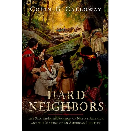 Hard Neighbors: The Scotch-Irish Invasion of Native America and the Making of an American Identity