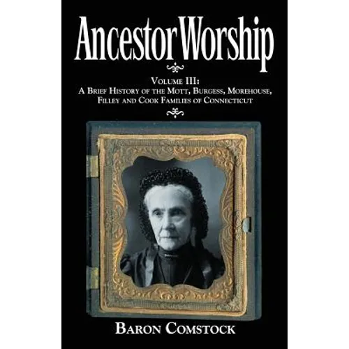 Ancestor Worship: Volume III: A Brief History of the Mott, Burgess, Morehouse, Filley and Cook Families of Connecticut