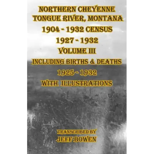 Northern Cheyenne Tongue River, Montana 1904 - 1932 Census 1927-1932 Volume III: Including Births & Deaths 1925-1932 With Illustrations