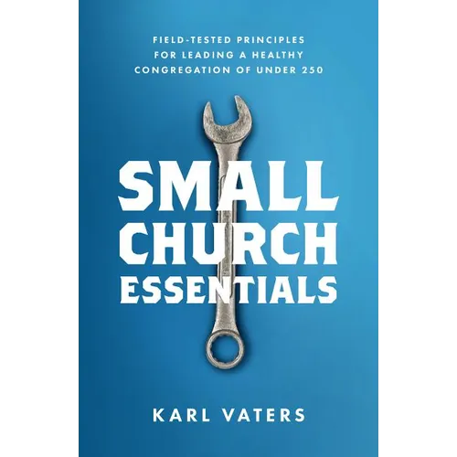 Small Church Essentials: Field-Tested Principles for Leading a Healthy Congregation of Under 250