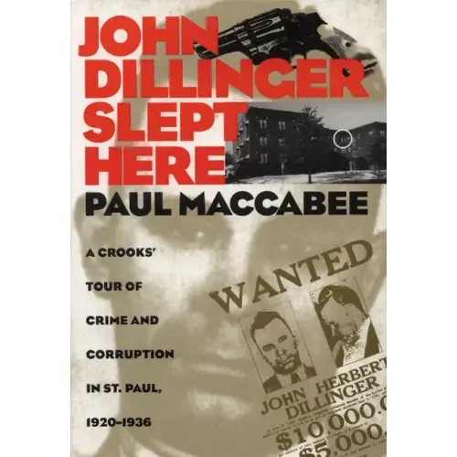 John Dillinger Slept Here: A Crooks' Tour of Crime and Corruption in St. Paul, 1920-1936