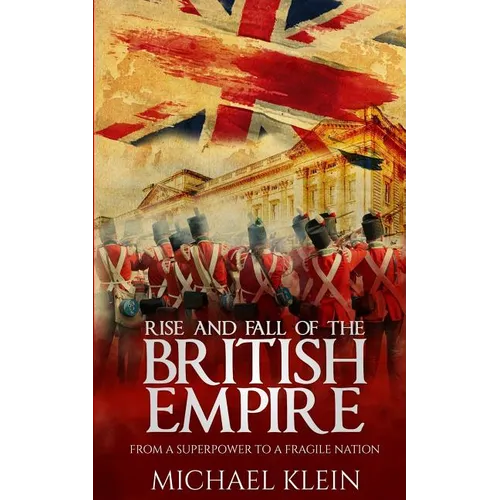 Rise and Fall of the British Empire: From A Superpower to a Fragile Nation