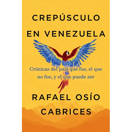 Crepúsculo En Venezuela: Crónicas del País Que Fue, El Que No Fue, Y El Que Puede Ser