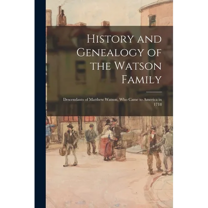 History and Genealogy of the Watson Family: Descendants of Matthew Watson, Who Came to America in 1718 - Paperback
