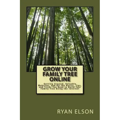 Grow Your Family Tree Online: Getting Started, Valuable Websites, and All the Basics, Tips, and Tricks You Need to Build Your Family Tree Using the
