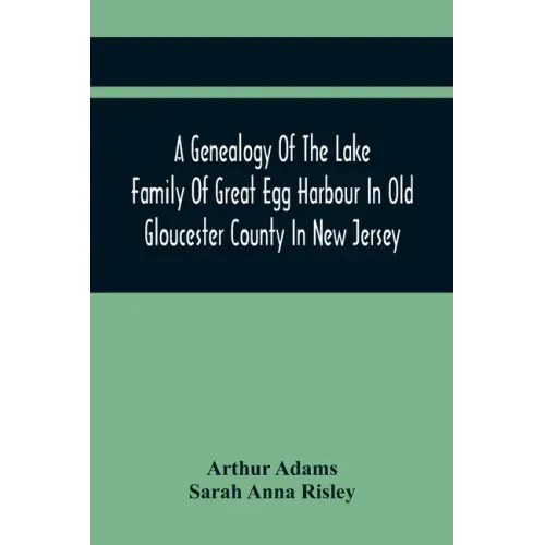 A Genealogy Of The Lake Family Of Great Egg Harbour In Old Gloucester County In New Jersey: Descended From John Lade Of Gravesend, Long Island; With N