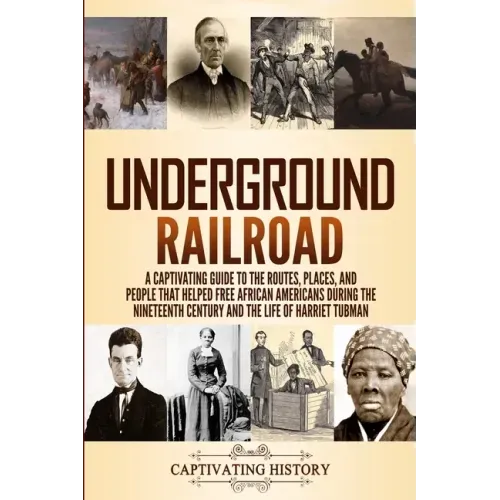 Underground Railroad: A Captivating Guide to the Routes, Places, and People that Helped Free African Americans During the Nineteenth Century