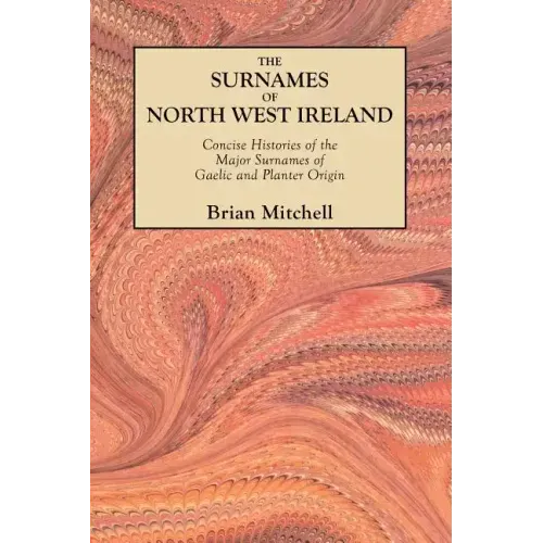 Surnames of North West Ireland. Concise Histories of the Major Surnames of Gaelic and Planter Origin