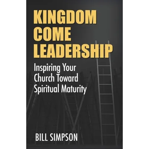 Kingdom Come Leadership: Inspiring Your Church Toward Spiritual Maturity