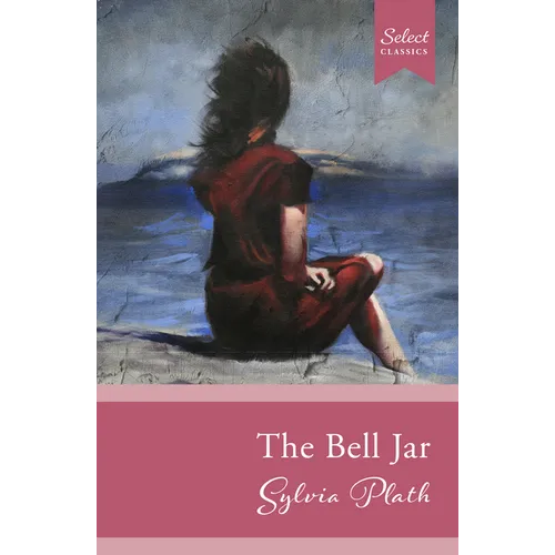 Select Classics: The Bell Jar: (Original, Unabridged Classic)