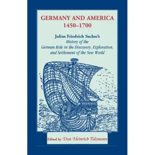 Germany and America, 1450-1700: Julius Friedrich Sachse's History of the German Role in the Discovery, Exploration, and Settlement of the New World