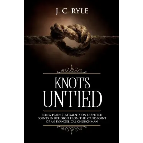 Knots Untied: Being Plain Statements on Disputed Points in Religion from the Standpoint of an Evangelical Churchman (Annotated)