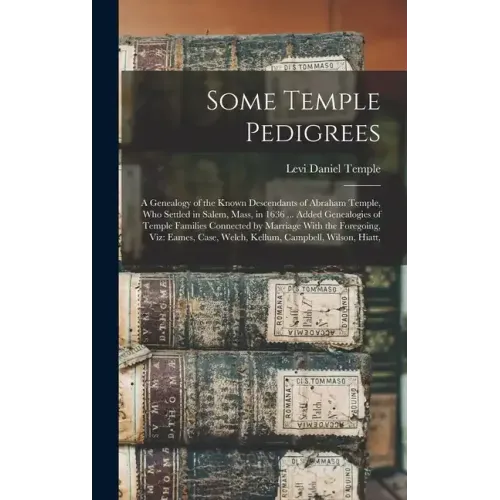 Some Temple Pedigrees: A Genealogy of the Known Descendants of Abraham Temple, Who Settled in Salem, Mass, in 1636 ... Added Genealogies of T