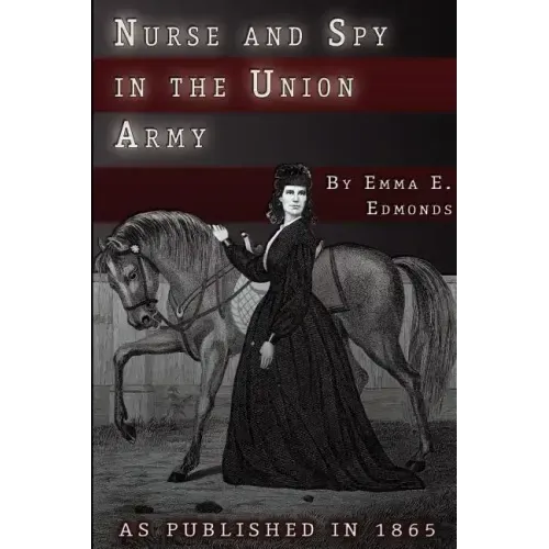 Nurse and Spy in the Union Army: The Adventures and Experiences of a Woman in Hospitals, Camps, and Battlefields