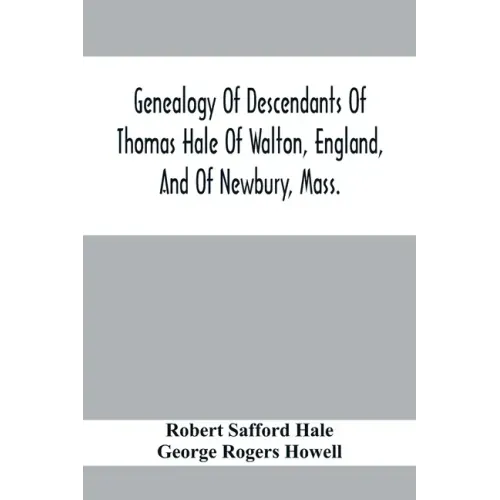 Genealogy Of Descendants Of Thomas Hale Of Walton, England, And Of Newbury, Mass.; With Additions By Other Members Of The Family.