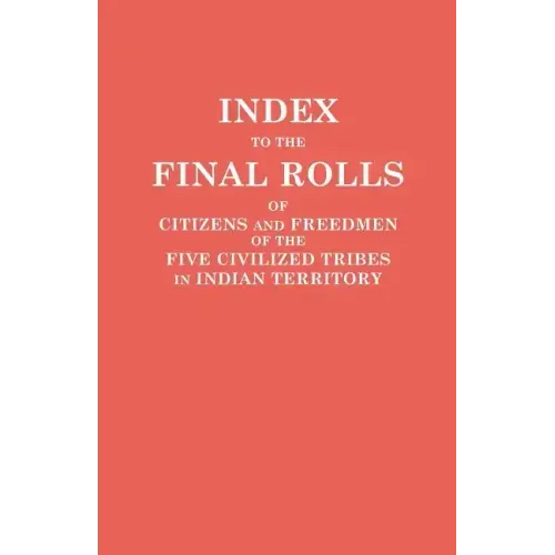 Index to the Final Rolls of Citizens and Freedmen of the Five Civilized Tribes in Indian Territory. Prepared by the [Dawes] Commission and Commissione