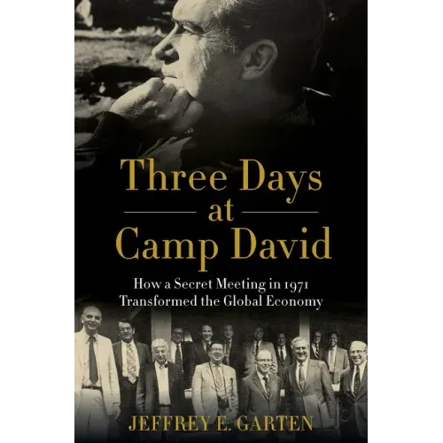 Three Days at Camp David: How a Secret Meeting in 1971 Transformed the Global Economy