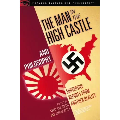 The Man in the High Castle and Philosophy: Subversive Reports from Another Reality