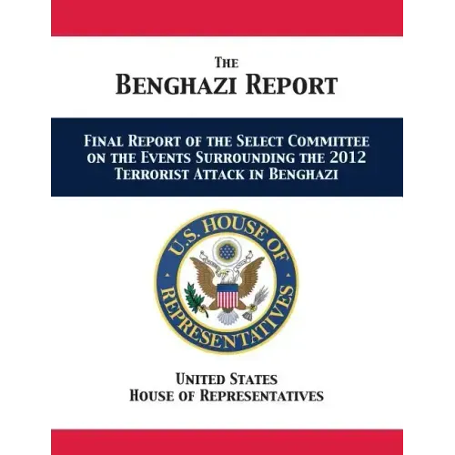 The Benghazi Report: Final Report of the Select Committee on the Events Surrounding the 2012 Terrorist Attack in Benghazi