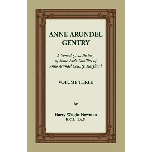 Anne Arundel Gentry: A Genealogical History of Some Early Families of Anne Arundel County, Maryland, Volume 3