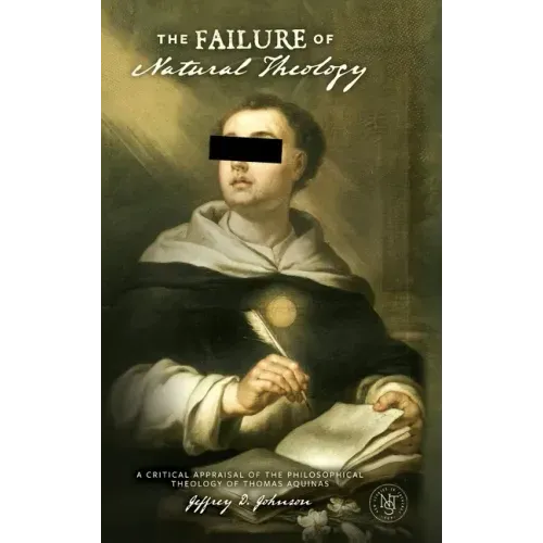 The Failure of Natural Theology: A Critical Appraisal of the Philosophical Theology of Thomas Aquinas