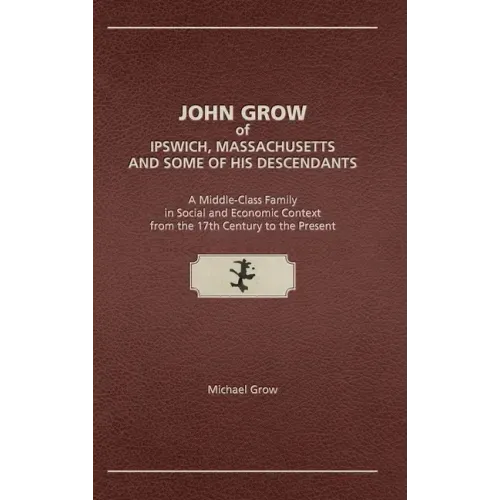 John Grow of Ipswich, Massachusetts and Some of His Descendants: A Middle-Class Family in Social and Economic Context from the 17th Century to the Pre