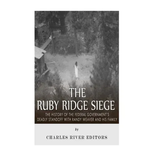 The Ruby Ridge Siege: The History of the Federal Government's Deadly Standoff with Randy Weaver and His Family