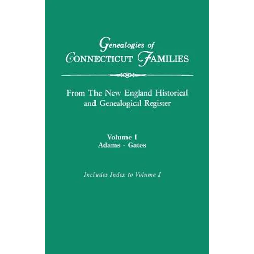 Genealogies of Connecticut Families, from the New England Historical and Genealogical Register. in Three Volumes. Volume I: Adams-Gates. Indexed