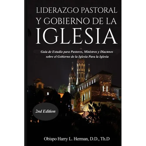 Liderazgo Pastoral Y Gobierno de la Iglesia: Guía de Estudio para Pastores, Ministros y Diáconos sobre el Gobierno de la Iglesia Para la Iglesia del N