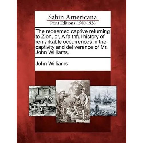 The Redeemed Captive Returning to Zion, Or, a Faithful History of Remarkable Occurrences in the Captivity and Deliverance of Mr. John Williams.