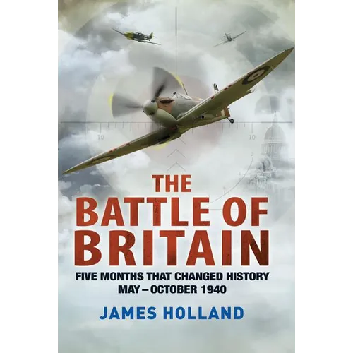 The Battle of Britain: Five Months That Changed History; May-October 1940