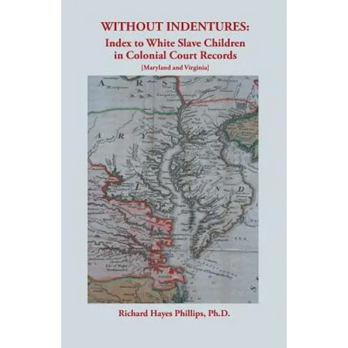 Without Indentures: Index to White Slave Children in Colonial Court Records [Maryland and Virginia]