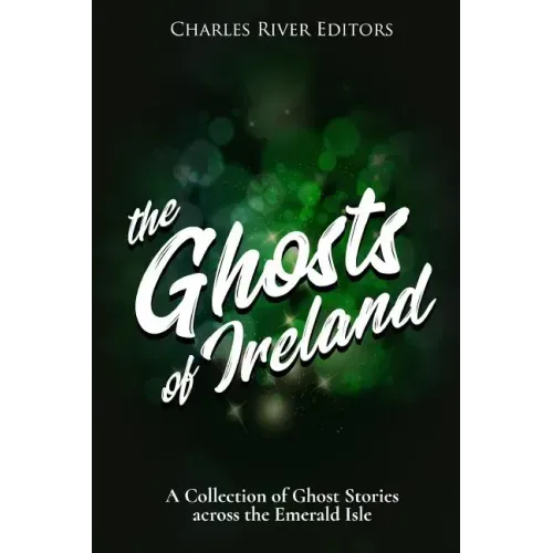 The Ghosts of Ireland: A Collection of Ghost Stories across the Emerald Isle