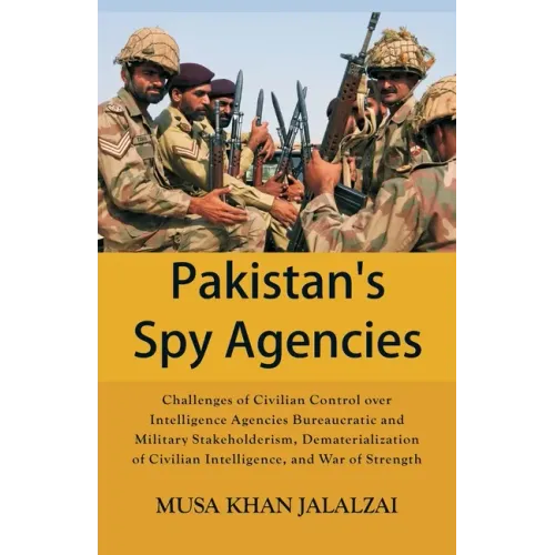 Pakistan's Spy Agencies: Challenges of Civilian Control over Intelligence Agencies Bureaucratic and Military Stakeholderism, Dematerialization