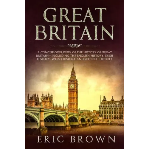 Great Britain: A Concise Overview of The History of Great Britain - Including the English History, Irish History, Welsh History and Scottish History