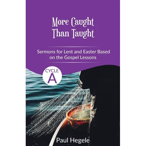 More Caught Than Taught: Sermons for Lent and Easter based on the Gospel Lessons for Cycle A