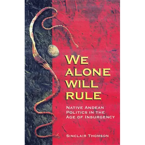 We Alone Will Rule: Native Andean Politics in the Age of Insurgency