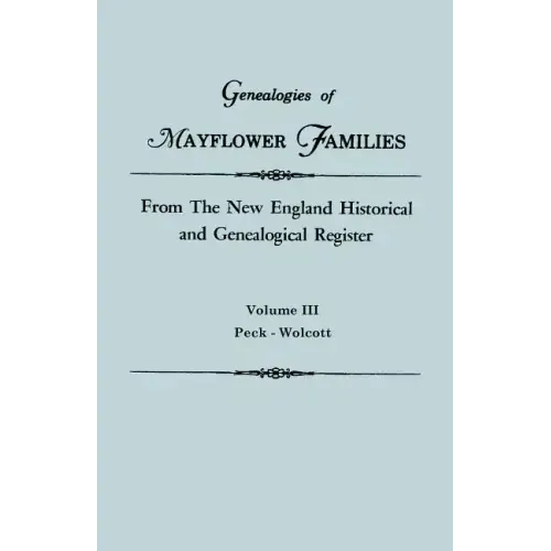 Genealogies of Mayflower Families from the New England Historical and Genealogical Regisster. in Three Volumes. Volume III: Peck - Wolcott