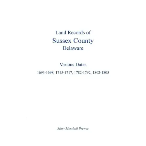 Land Records of Sussex County, Delaware: Various Dates: 1693-1698, 1715-1717, 1782-1792, 1802-1805