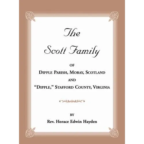 The Scott Family of Dipple Parish, Moray, Scotland and "Dipple," Stafford County, Virginia: Taken from A Genealogy of the Glassell Family of Scotland