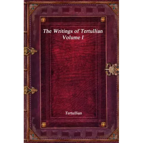 The Writings of Tertullian - Volume I