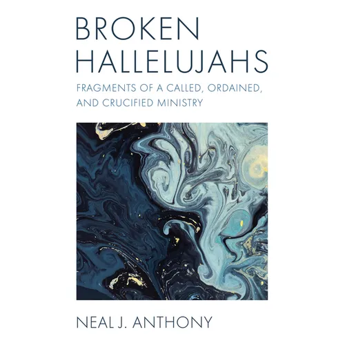 Broken Hallelujahs: Fragments of a Called, Ordained, and Crucified Ministry
