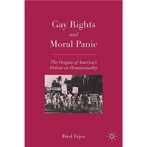 Gay Rights and Moral Panic: The Origins of America's Debate on Homosexuality