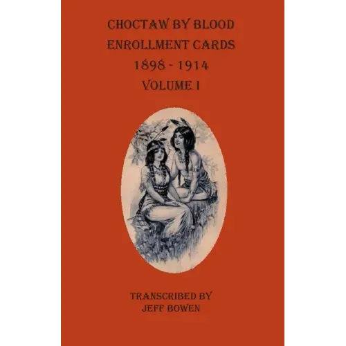 Choctaw By Blood Enrollment Cards 1898-1914 Volume I