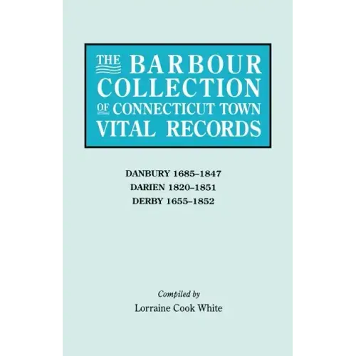Barbour Collection of Connecticut Town Vital Records. Volume 8: Danbury 1685-1847, Darien 1820-1851, Derby 1655-1852
