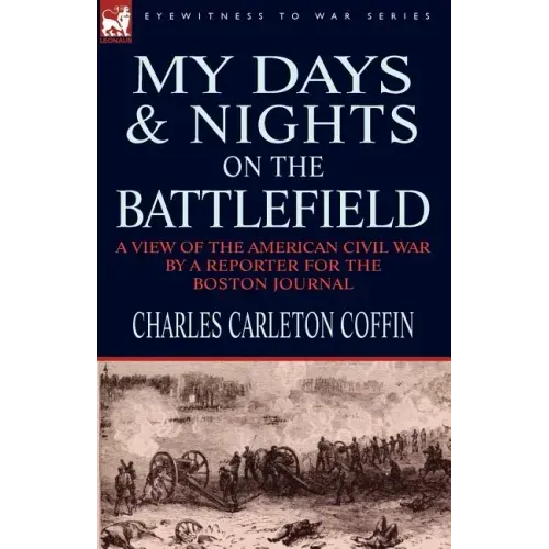 My Days and Nights on the Battlefield: a view of the American Civil War by a Reporter for the Boston Journal