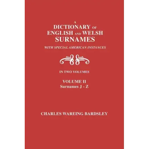 A Dictionary of English and Welsh Surnames, with Special American Instances. in Two Volumes. Volume II, Surnames J-Z